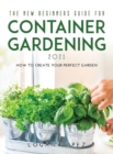 The New Beginners Guide for Container Gardening 2021 : How to create your perfect garden - Book