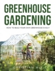 Greenhouse Gardening 2021 Guide : How to Build Your Own Greenhouse Easily - Book
