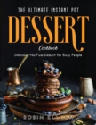 The Ultimate Instant Pot Dessert Cookbook : Delicious No-Fuss Dessert for Busy People - Book