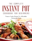The Complete Instant Pot Cookbook For Beginners : Pressure Cooker Recipes For Affordable Homemade Meals - Book