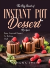 The Big Book of Instant Pot Dessert Recipes : Easy, Inspired Dessert for Eating Well - Book