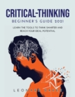 Critical Thinking Beginner's Guide 2021 : Learn the Tools to Think Smarter and Reach Your Ideal Potential - Book