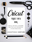 Cricut Project Ideas Book : Learn all the tools, accessories, cricut font and configuration of cricut design space - Book