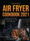The Easiest Air Fryer Cookbook 2021 : Super Easy, Tasty and Healthy Recipes to Cook with Your Mom - Book