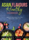 Asian Flavours Healthy Cookbook : Perfectly Balanced Healing Meals for Every Day! - Book