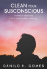 Clean Your Subconscious : Powerful exercises for a mental deep cleaning - eBook
