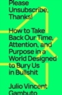 Please Unsubscribe, Thanks! : How to Take Back Our Time, Attention, and Purpose in a World Designed to Bury Us in Bullshit - Book