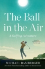 The Ball in the Air : A Golfing Adventure - eBook
