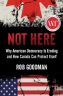 Not Here : Why American Democracy Is Eroding and How Canada Can Protect Itself - eBook