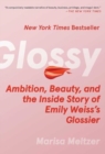 Glossy : Ambition, Beauty, and the Inside Story of Emily Weiss's Glossier - Book