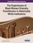 The Experiences of Black Women Diversity Practitioners in Historically White Institutions - Book