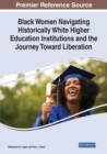 Black Women Navigating Historically White Higher Education Institutions and the Journey Toward Liberation - Book
