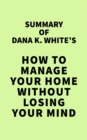 Summary of Dana K. White's How to Manage Your Home Without Losing Your Mind - eBook