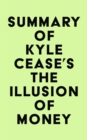 Summary of Kyle Cease's The Illusion of Money - eBook