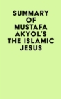 Summary of Mustafa Akyol's The Islamic Jesus - eBook