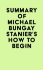 Summary of Michael Bungay Stanier's How to Begin - eBook