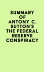Summary of Antony C. Sutton's The Federal Reserve Conspiracy - eBook