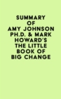 Summary of Amy Johnson Ph.D. & Mark Howard's The Little Book of Big Change - eBook