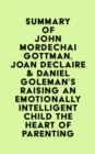 Summary of John Mordechai Gottman, Joan DeClaire & Daniel Goleman's Raising An Emotionally Intelligent Child The Heart of Parenting - eBook