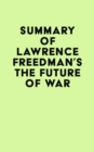 Summary of Lawrence Freedman's The Future of War - eBook