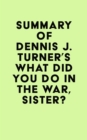 Summary of Dennis J. Turner's What Did You Do In The War, Sister? - eBook