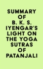 Summary of B. K. S. Iyengar's Light on the Yoga Sutras of Patanjali - eBook