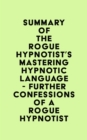 Summary of The Rogue Hypnotist's Mastering Hypnotic Language - Further Confessions of a Rogue Hypnotist - eBook