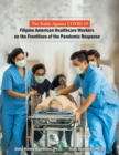 The Battle Against Covid-19 Filipino American Healthcare Workers on the Frontlines of the Pandemic Response - Book