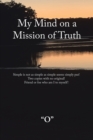 My Mind on a Mission of Truth : Simple Is Not as Simple as Simple Seems Simply Put!  Two Copies with No Original  Friend or Foe Who Am I to Myself - eBook