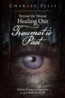 Beyond the Wound - Healing Our Traumatic Past : Finding Balance and Harmony in an Unbalanced World - Book