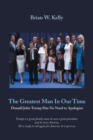 The Greatest Man  in Our Time : Donald John Trump Has No Need to Apologize - eBook