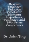 Reverse Engineer Rigorous Proofs for Riemann Hypothesis, Polignac's and Twin Prime Conjectures - Book
