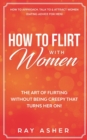 How to Flirt with Women : The Art of Flirting Without Being Creepy That Turns Her On! How to Approach, Talk to & Attract Women (Dating Advice for Men) - Book