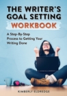 The Writer's Goal Setting Workbook : A Step-By-Step Process to Getting Your Writing Done - Book