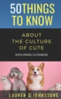 50 Things to Know about the Culture of Cute : Exploring Cuteness - Book