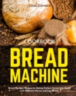 Bread Machine Cookbook : Bread Machine Recipes for Baking Perfect Homemade Bread with Different Flavors and Ingredients - Book