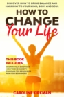 How To Change Your Life : Discover how to bring balance and harmony to your mind, body and soul. This book includes: Master Your Emotions, How To End Anxiety, Chakras for beginners, Reiki for beginner - Book