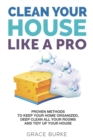 Clean Your House Like a Pro : Proven Methods To Keep Your Home Organized, Deep Clean All Your Rooms & Tidy Up Your House - Book