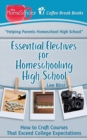 Essential Electives for Homeschooling High School : How to Craft Courses That Exceed College Expectations - Book