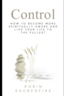 Control : How to Become More Spiritually Aware and Live Your Life to the Fullest - Book