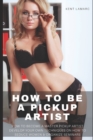 How to Be a Pickup Artist : How to Become a Master Pickup Artist, Develop Your Own Techniques On How to Seduce Women and Organize Seminars - Book