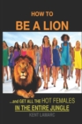 How to be a Lion : ...& Get All the Hot Females in the Entire Jungle - Book