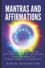 Mantras & Affirmations : Chants and Healing Affirmations to Increase Your Energetic Vibrational Frequency - Book