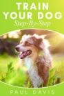 Train Your Dog Step-By-Step : 3 BOOKS IN 1 - Learn How To Train Your Dog, Tips And Tricks, Techniques And Strategies For The Best Dog Ever - Book
