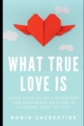 What True Love Is : God's Path of Self-Discovery and Emotional Healing in Learning How to Love - Book