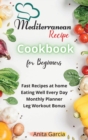 The Mediterranean Diet Cookbook for Beginners : Fast Recipes at home - Eating Well Every Day - Monthly Planner and Leg Workout Bonus - Book