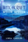 Witchcraft Moon Spells : How to use the Lunar Phase for Spells, Wiccan and Crystal Magic, and Rituals. A starter kit for Witchcraft Practitioners using the Mysteries of Herbs and Crystals Magic. - Book