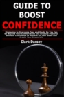 Guide to Boost Confidence : Strategies to Overcome Fear and Doubt So You Can Go Beyond Your Comfort Zone and Create a Powerful Sense of Confidence to Achieve All Your Goals and Create Your Dream Life - Book