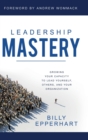 Leadership Mastery : Growing Your Capacity to Lead Yourself, Others, and Your Organization - Book