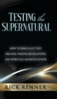 Testing the Supernatural : How to Biblically Test Dreams, Visions, Revelations, and Spiritual Manifestations - Book